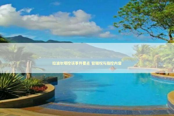 拉波尔塔控诉事件要点 管辖权与指控内容 拉波尔塔控诉事件要点 管辖权与指控内容 新闻