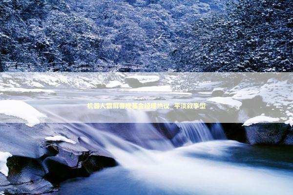 机器人霸屏春晚基金经理热议_平淡叙事型 新闻