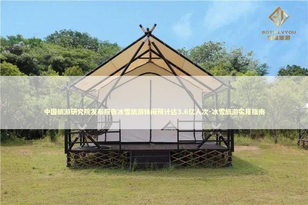 中国旅游研究院发布报告冰雪旅游休闲预计达3.6亿人次-冰雪旅游实用指南 新闻