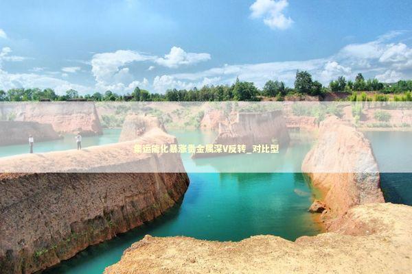 集运能化暴涨贵金属深V反转_对比型 集运能化暴涨贵金属深V反转_对比型 新闻