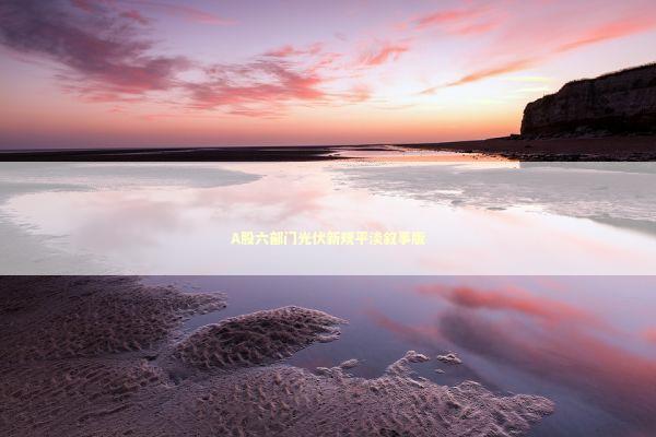 A股六部门光伏新规平淡叙事版 A股六部门光伏新规平淡叙事版 新闻