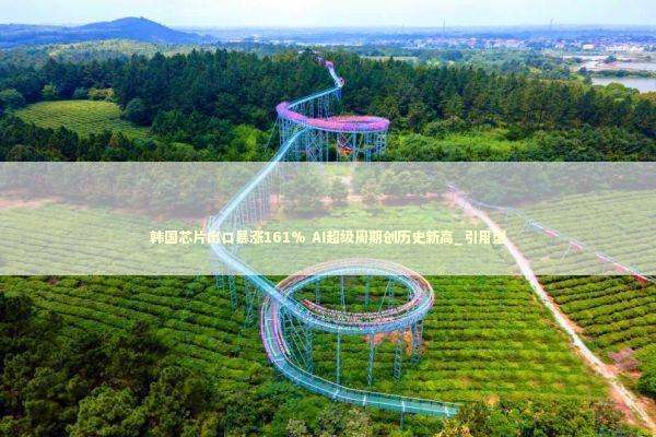 韩国芯片出口暴涨161% AI超级周期创历史新高_引用型 新闻