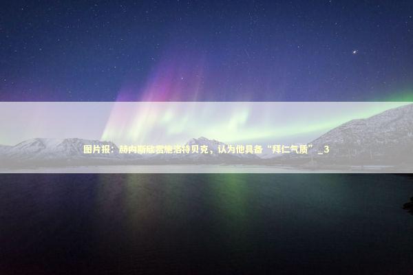 图片报：赫内斯欣赏施洛特贝克，认为他具备“拜仁气质”_3 新闻