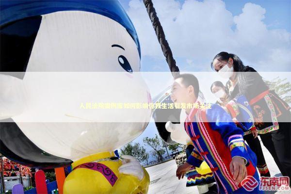 人民法院案例库如何影响你我生活引发市场关注 新闻