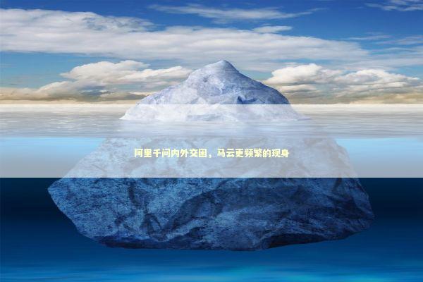 阿里千问内外交困，马云更频繁的现身 新闻