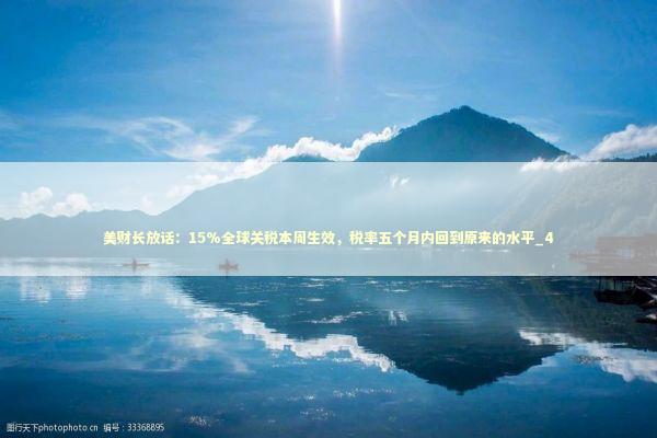 美财长放话：15%全球关税本周生效，税率五个月内回到原来的水平_4 新闻