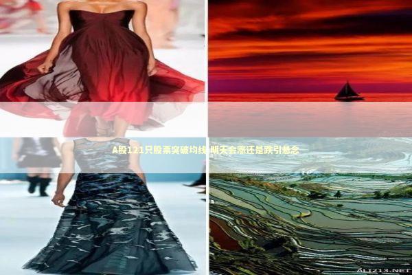 A股121只股票突破均线 明天会涨还是跌引悬念 新闻