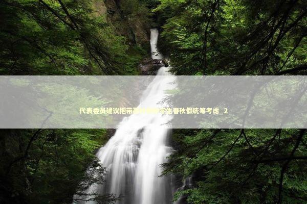 代表委员建议把带薪休假和学生春秋假统筹考虑_2 代表委员建议把带薪休假和学生春秋假统筹考虑_2 新闻
