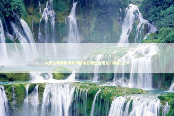 人民法院案例库如何影响你我生活引发市场关注_6 人民法院案例库如何影响你我生活引发市场关注_6 新闻